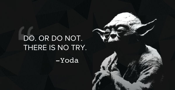 Yoda: There is no try.